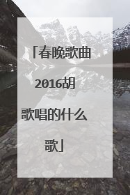 春晚歌曲2016胡歌唱的什么歌