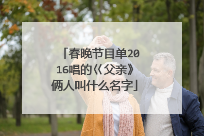 春晚节目单2016唱的巜父亲》俩人叫什么名字