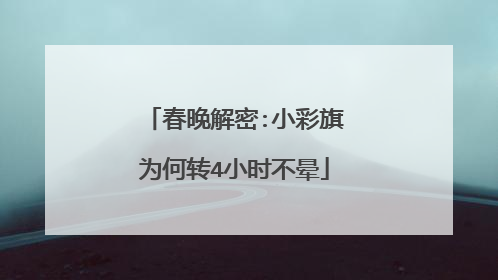 春晚解密:小彩旗为何转4小时不晕