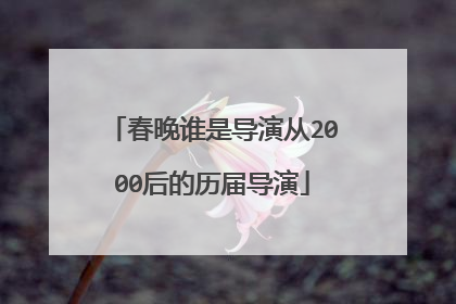 春晚谁是导演从2000后的历届导演