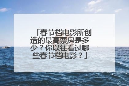 春节档电影所创造的最高票房是多少？你以往看过哪些春节档电影？