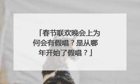 春节联欢晚会上为何会有假唱？是从哪年开始了假唱？