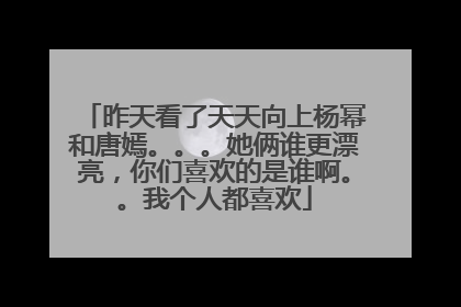 昨天看了天天向上杨幂和唐嫣。。。她俩谁更漂亮，你们喜欢的是谁啊。。我个人都喜欢