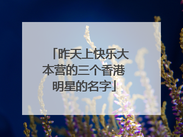 昨天上快乐大本营的三个香港明星的名字