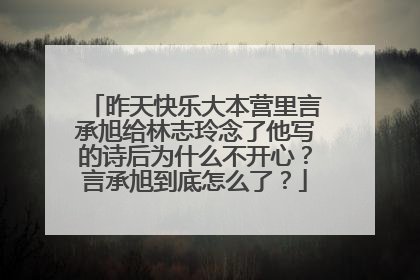 昨天快乐大本营里言承旭给林志玲念了他写的诗后为什么不开心?言承旭到底怎么了?