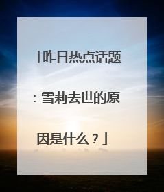 昨日热点话题：雪莉去世的原因是什么？