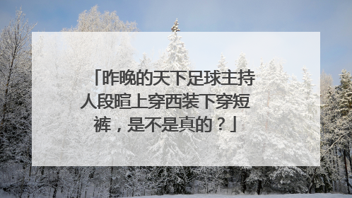 昨晚的天下足球主持人段暄上穿西装下穿短裤，是不是真的？