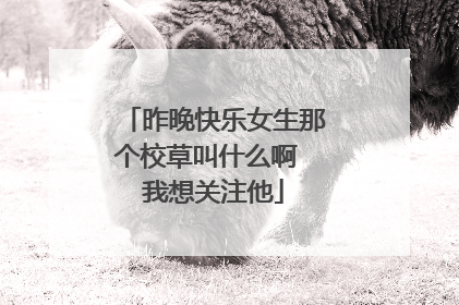 昨晚快乐女生那个校草叫什么啊 我想关注他