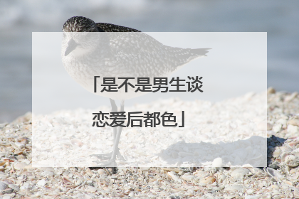 是不是男生谈恋爱后都色
