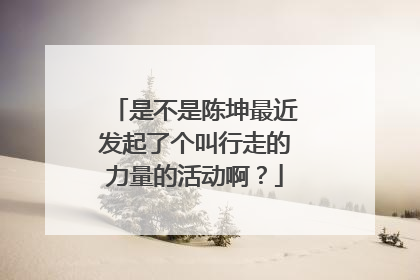 是不是陈坤最近发起了个叫行走的力量的活动啊？