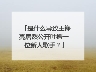 是什么导致王铮亮居然公开吐槽一位新人歌手？