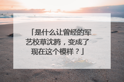 是什么让曾经的军艺校草沈腾，变成了现在这个模样？