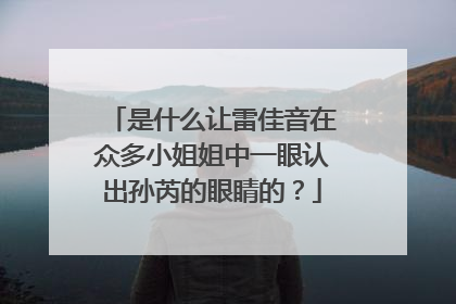 是什么让雷佳音在众多小姐姐中一眼认出孙芮的眼睛的?