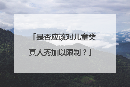 是否应该对儿童类真人秀加以限制?
