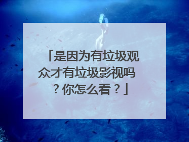 是因为有垃圾观众才有垃圾影视吗?你怎么看?