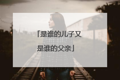是谁的儿子又是谁的父亲