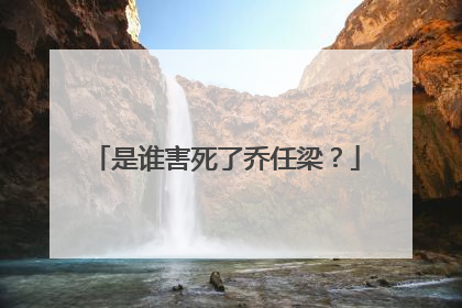 是谁害死了乔任梁?