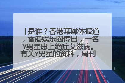 是谁？香港某媒体报道，香港娱乐圈传出，一名Y男星患上绝症艾滋病。有关Y男星的资料，周刊给的“暗示”颇