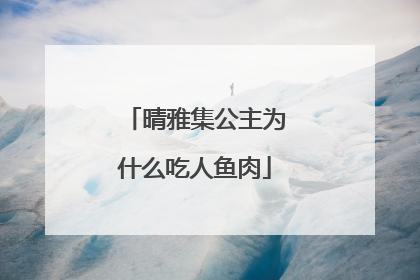晴雅集公主为什么吃人鱼肉