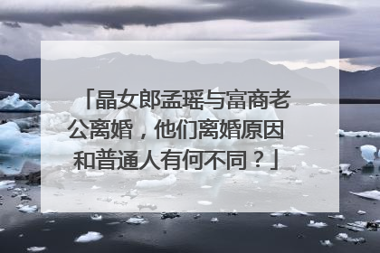 晶女郎孟瑶与富商老公离婚,他们离婚原因和普通人有何不同?