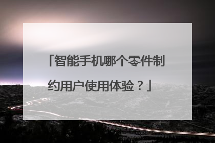 智能手机哪个零件制约用户使用体验?