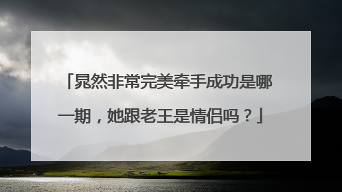 晁然非常完美牵手成功是哪一期，她跟老王是情侣吗？