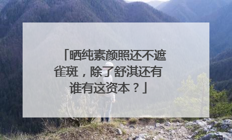 晒纯素颜照还不遮雀斑，除了舒淇还有谁有这资本？