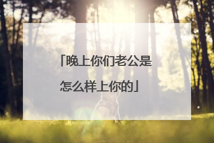 晚上你们老公是怎么样上你的