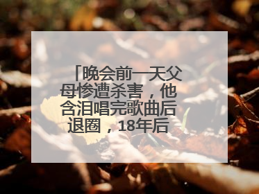 晚会前一天父母惨遭杀害,他含泪唱完歌曲后退圈,18年后现状怎么样?