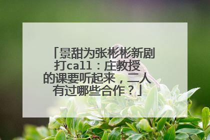 景甜为张彬彬新剧打call：庄教授的课要听起来，二人有过哪些合作？