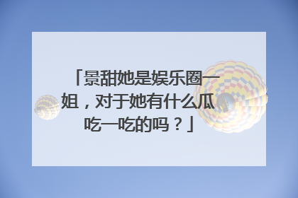 景甜她是娱乐圈一姐,对于她有什么瓜吃一吃的吗?