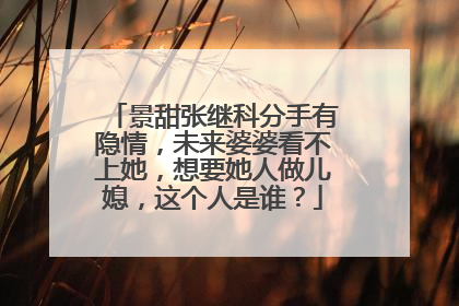 景甜张继科分手有隐情,未来婆婆看不上她,想要她人做儿媳,这个人是谁?
