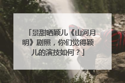 景甜晒颖儿《山河月明》剧照,你们觉得颖儿的演技如何?