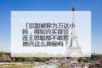 景甜被称为万达小妈,得知真实背景,连王思聪都不敢惹,她真这么神秘吗?