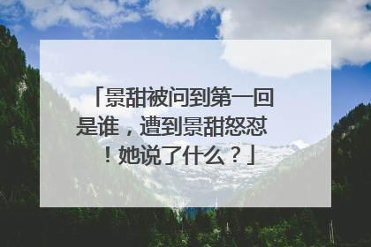 景甜被问到第一回是谁，遭到景甜怒怼！她说了什么？