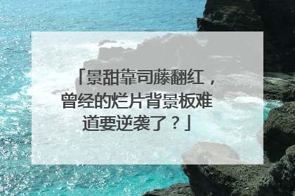 景甜靠司藤翻红，曾经的烂片背景板难道要逆袭了？