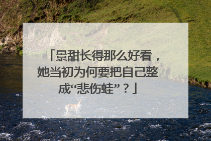 景甜长得那么好看，她当初为何要把自己整成“悲伤蛙”？