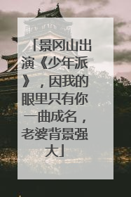 景冈山出演《少年派》,因我的眼里只有你一曲成名,老婆背景强大