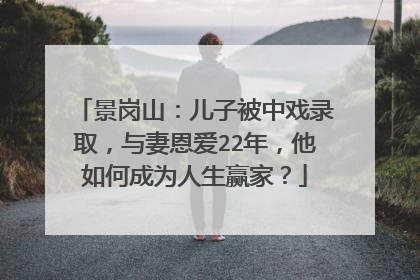 景岗山：儿子被中戏录取，与妻恩爱22年，他如何成为人生赢家？
