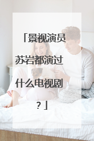 景视演员苏岩都演过什么电视剧?