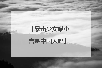 暴击少女喵小吉是中国人吗