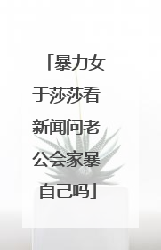 暴力女于莎莎看新闻问老公会家暴自己吗