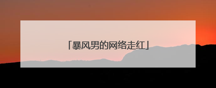 暴风男的网络走红