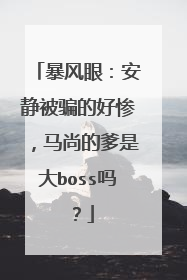 暴风眼:安静被骗的好惨,马尚的爹是大boss吗?