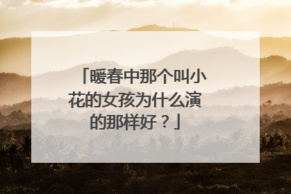 暖春中那个叫小花的女孩为什么演的那样好？