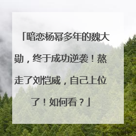 暗恋杨幂多年的魏大勋，终于成功逆袭！熬走了刘恺威，自己上位了！如何看？