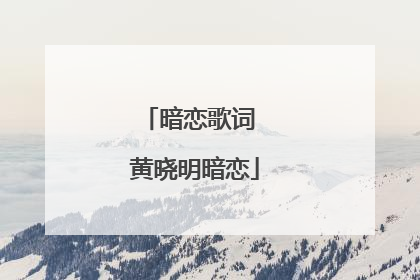暗恋歌词 黄晓明暗恋