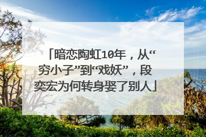 暗恋陶虹10年，从“穷小子”到“戏妖”，段奕宏为何转身娶了别人