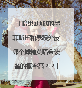 暗黑2地狱的墨菲斯托和暴躁外皮哪个掉精英暗金装备的概率高??