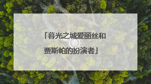 暮光之城爱丽丝和贾斯帕的扮演者